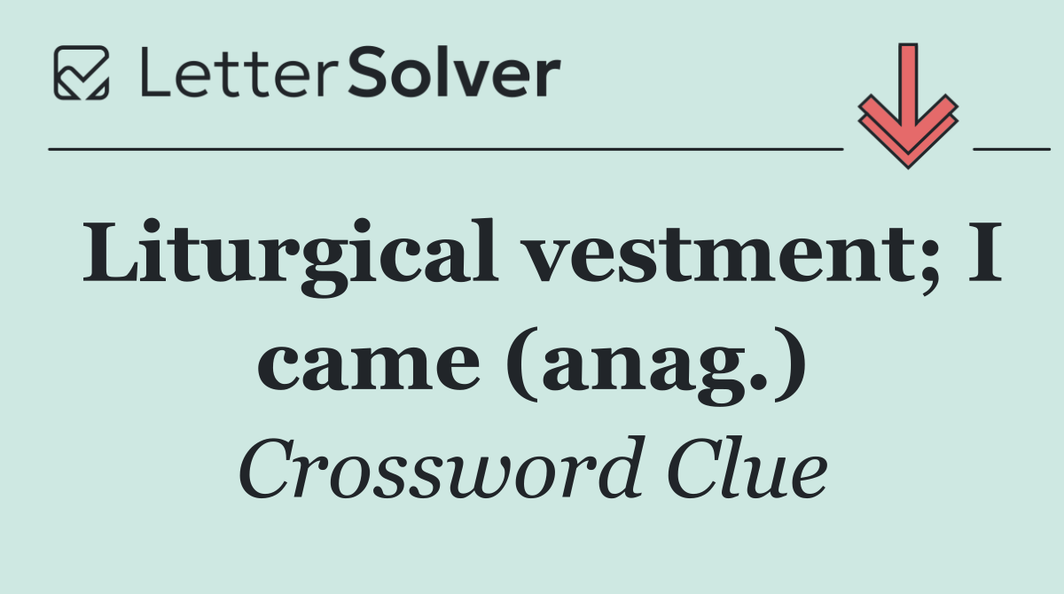 Liturgical vestment; I came (anag.)