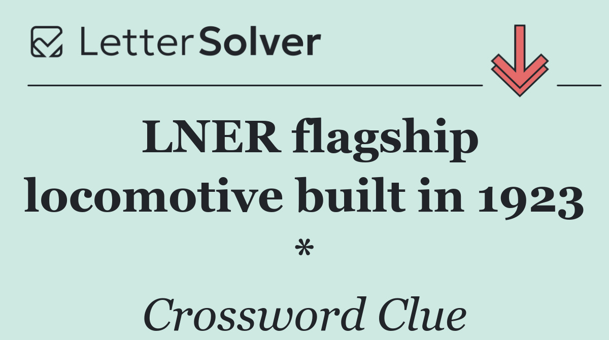 LNER flagship locomotive built in 1923 *