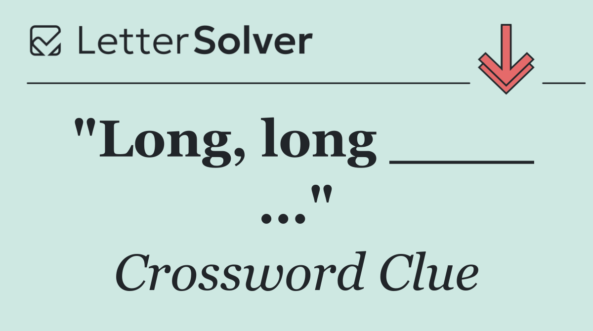 "Long, long ____ ..."