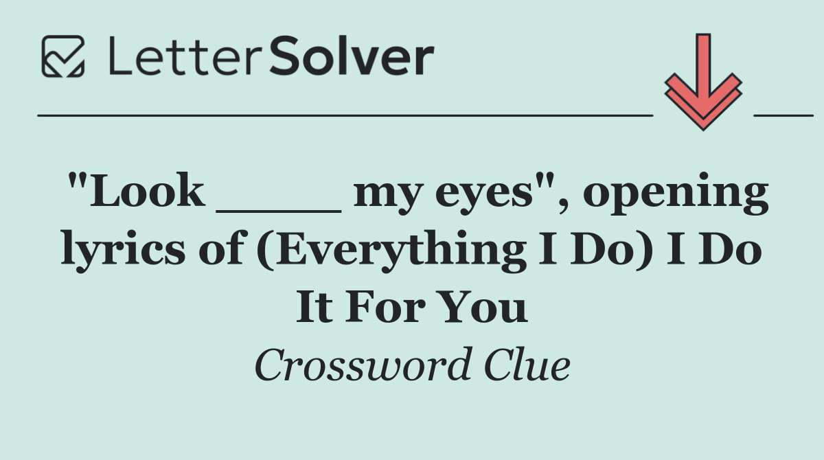 "Look ____ my eyes", opening lyrics of (Everything I Do) I Do It For You