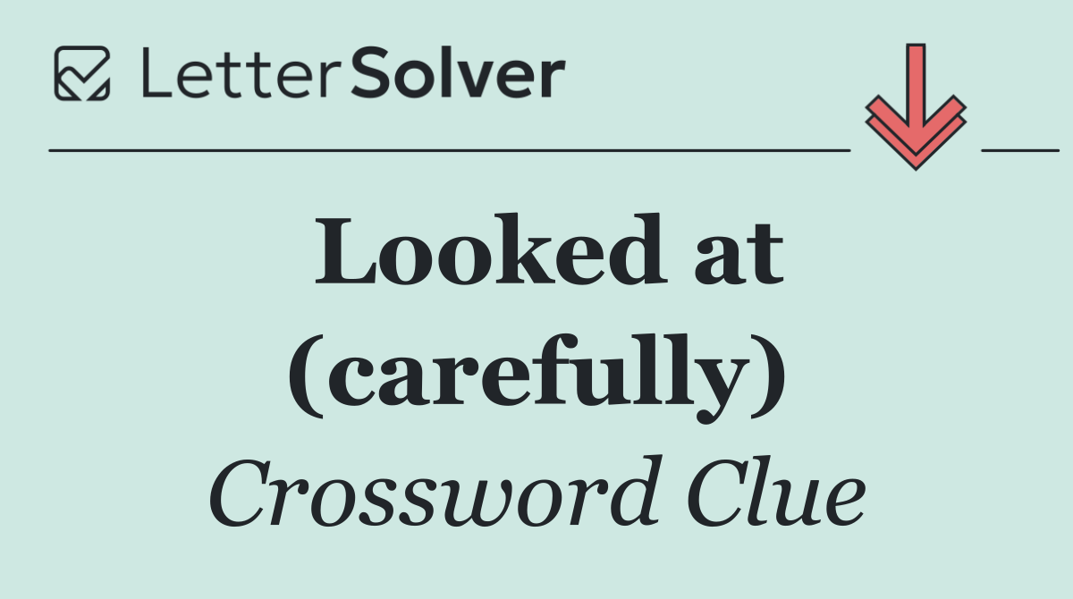 Looked at (carefully)