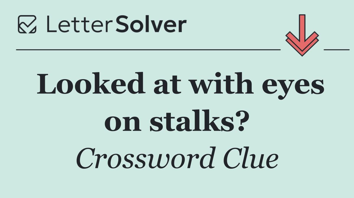 Looked at with eyes on stalks?