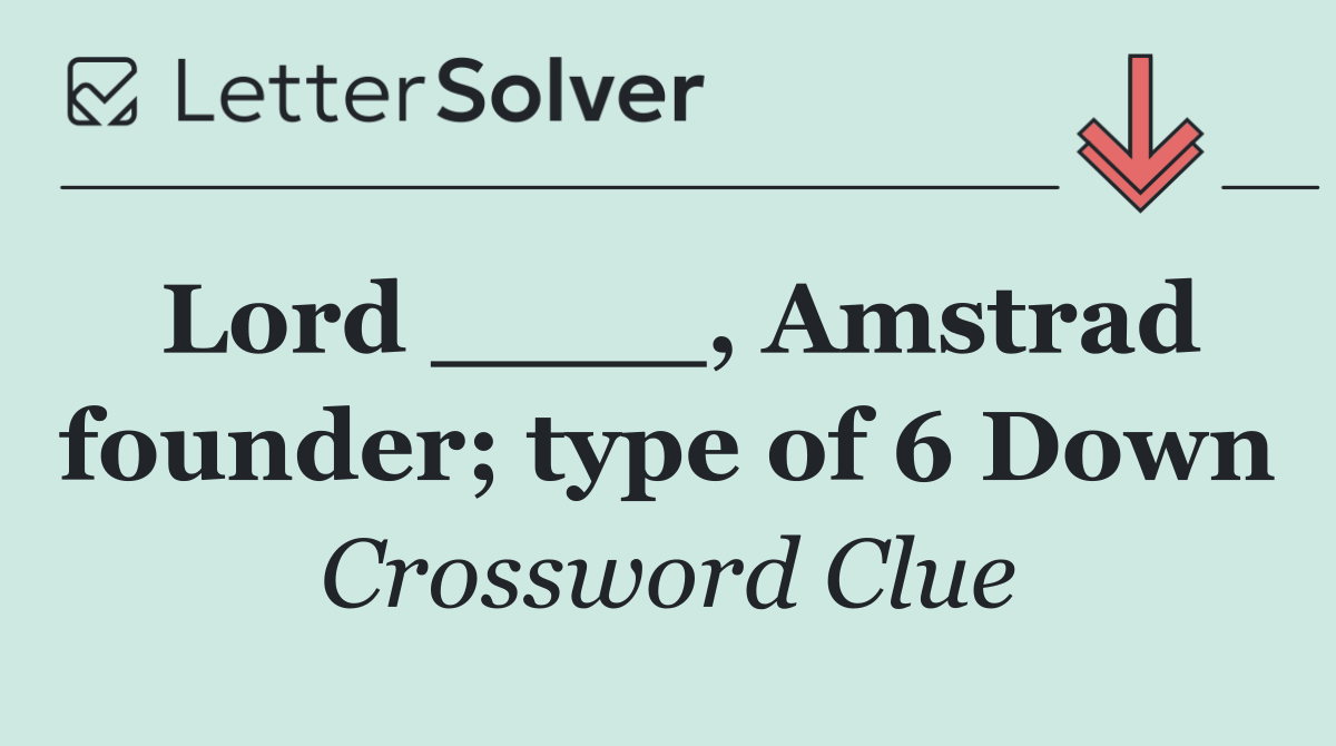Lord ____, Amstrad founder; type of 6 Down
