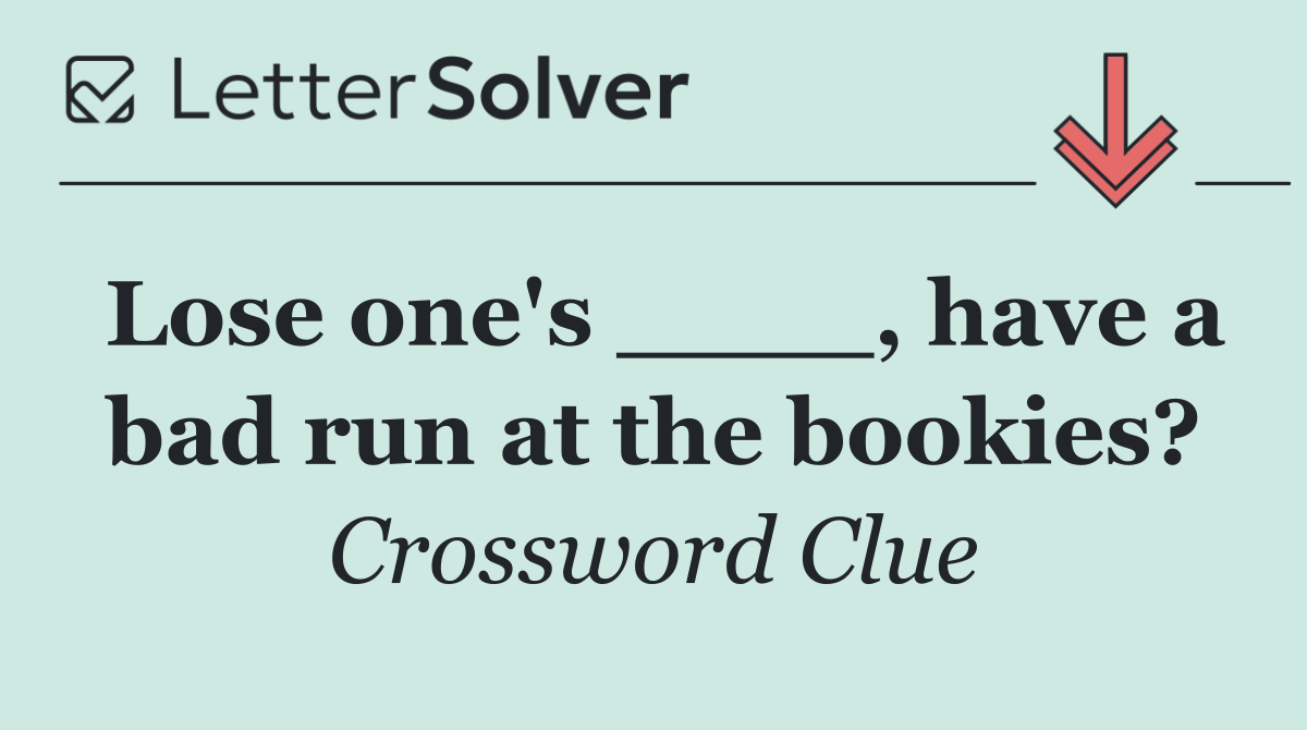 Lose one's ____, have a bad run at the bookies?