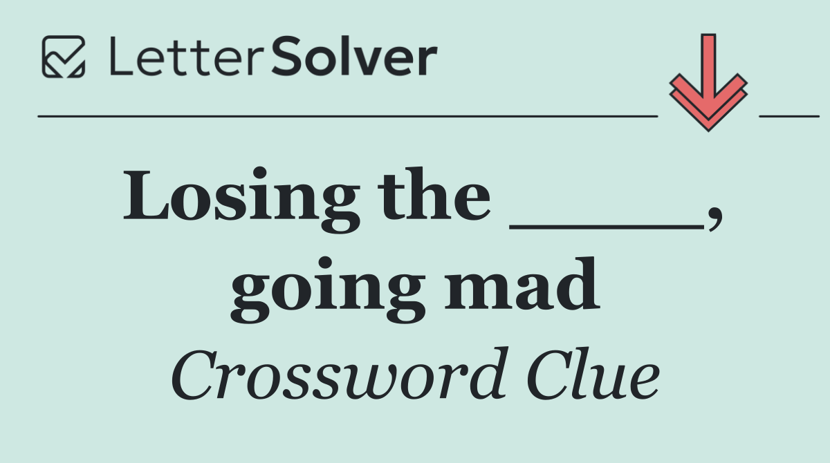 Losing the ____, going mad