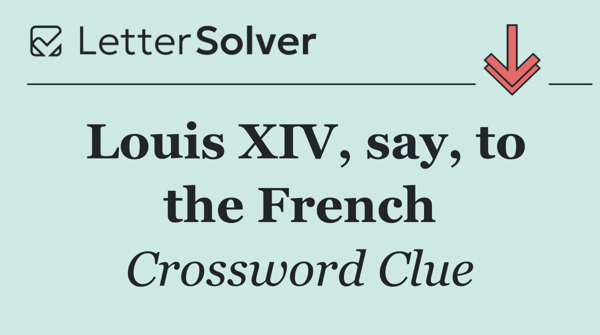 Louis XIV, say, to the French