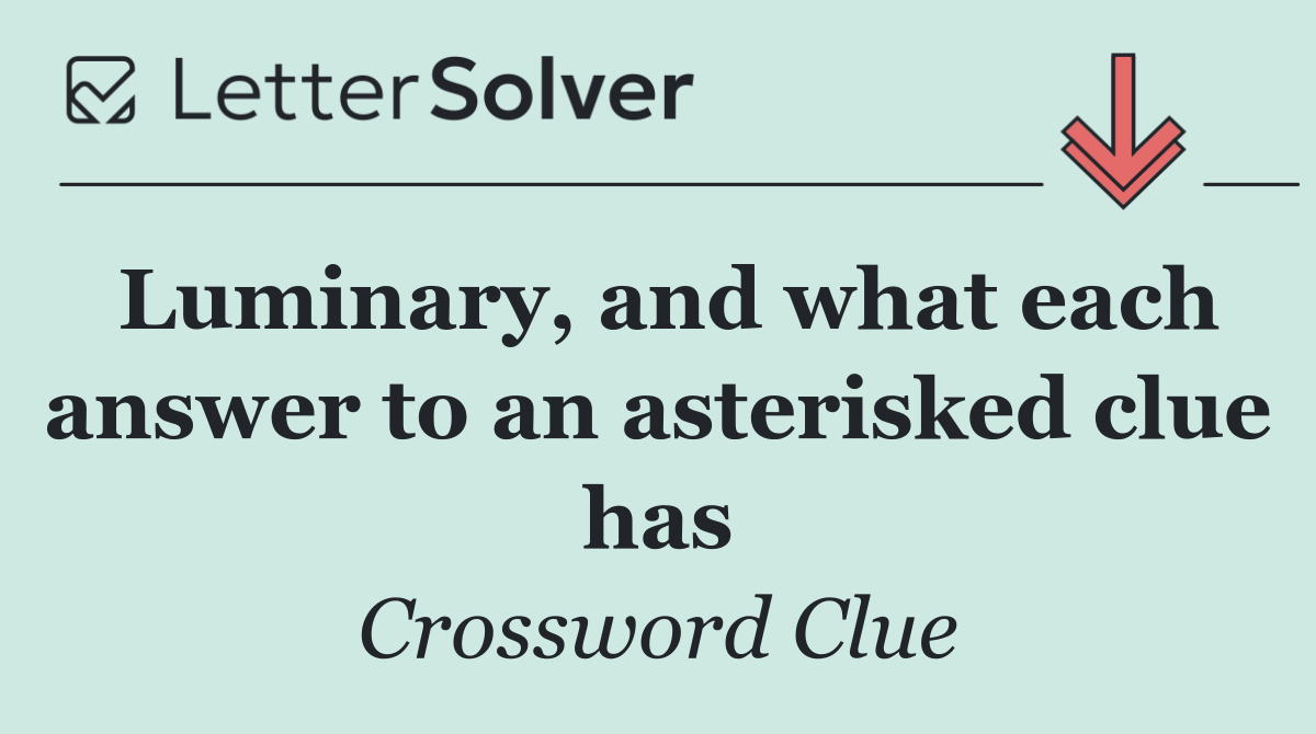 Luminary, and what each answer to an asterisked clue has