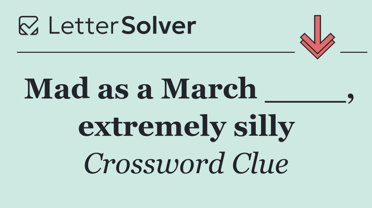 Mad as a March ____, extremely silly