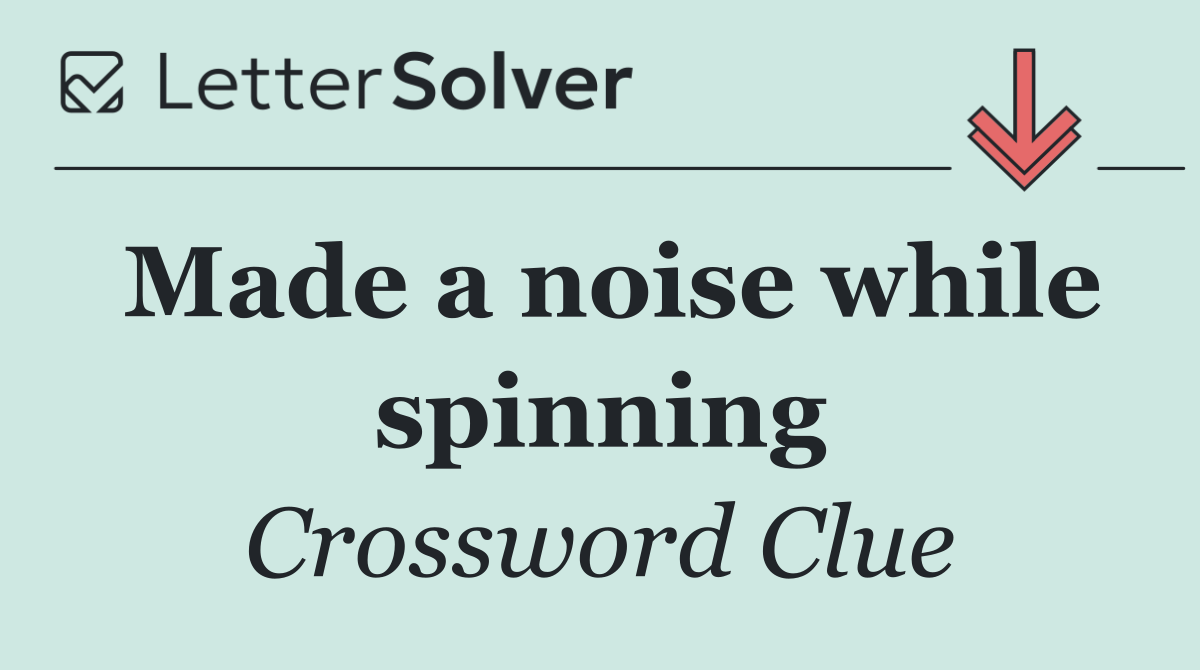 Made a noise while spinning