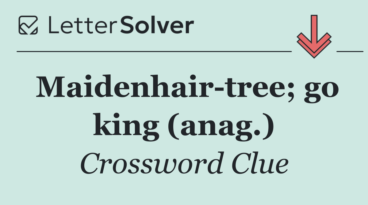 Maidenhair tree; go king (anag.)