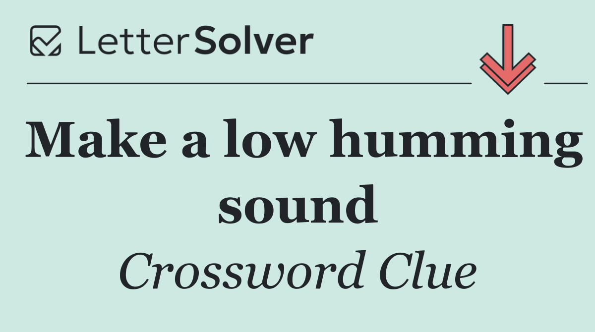 Make a low humming sound