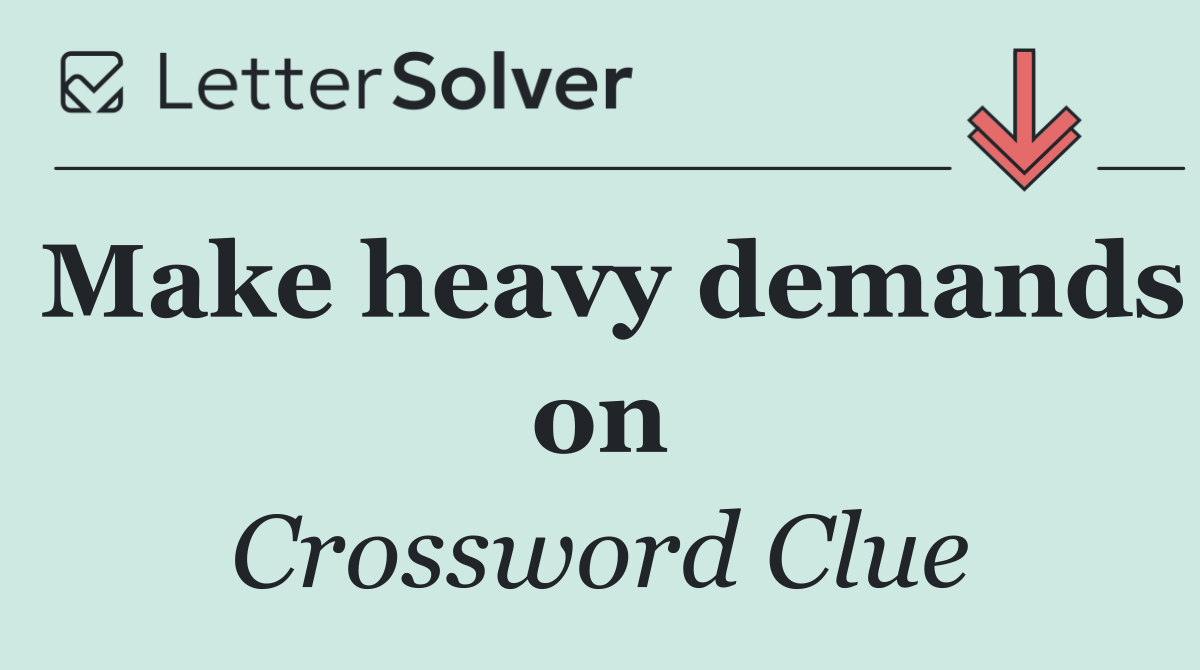 Make heavy demands on