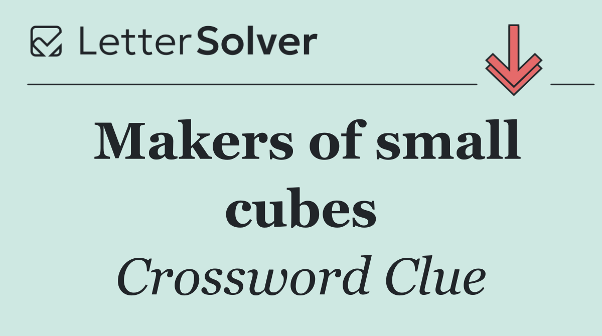 Makers of small cubes