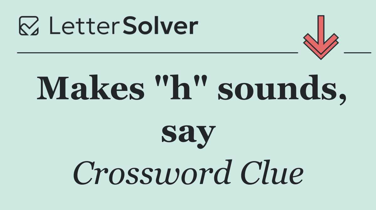 Makes "h" sounds, say