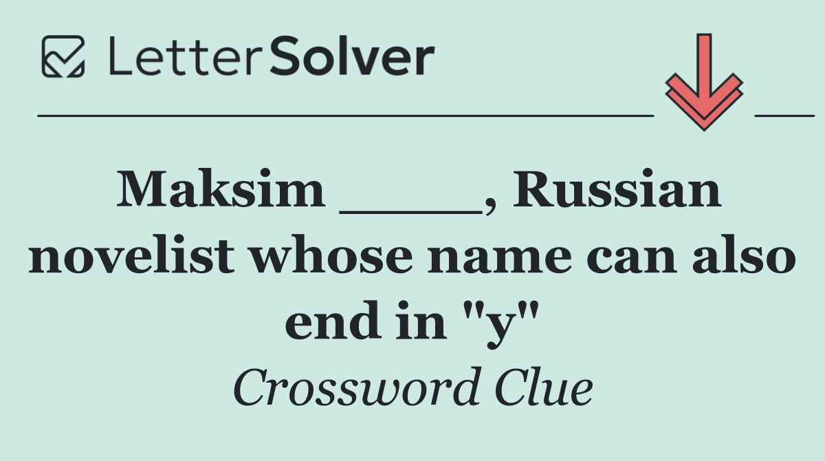 Maksim ____, Russian novelist whose name can also end in "y"
