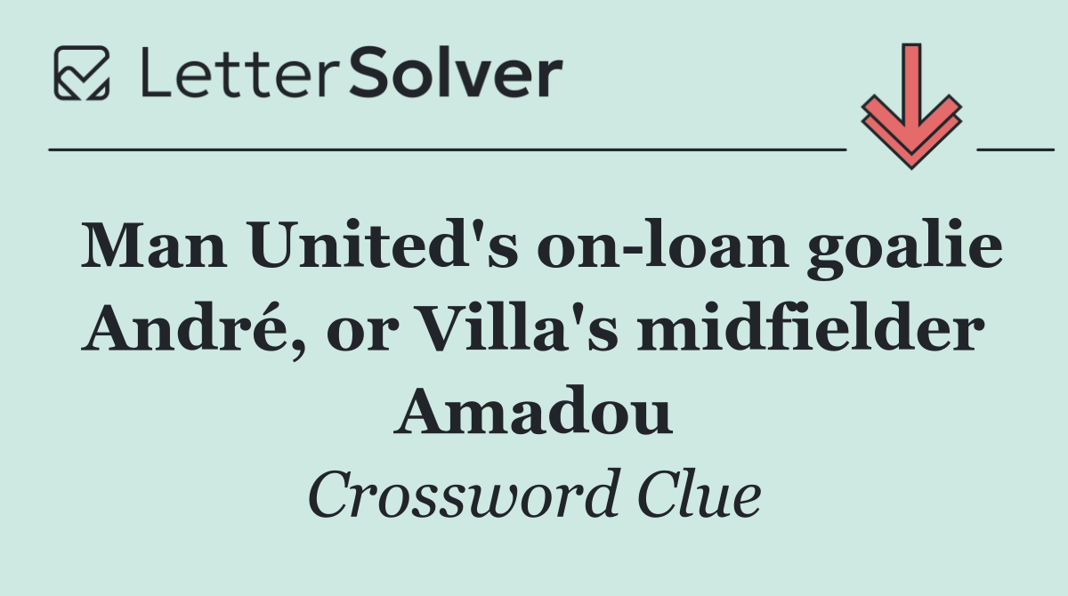 Man United's on loan goalie André, or Villa's midfielder Amadou