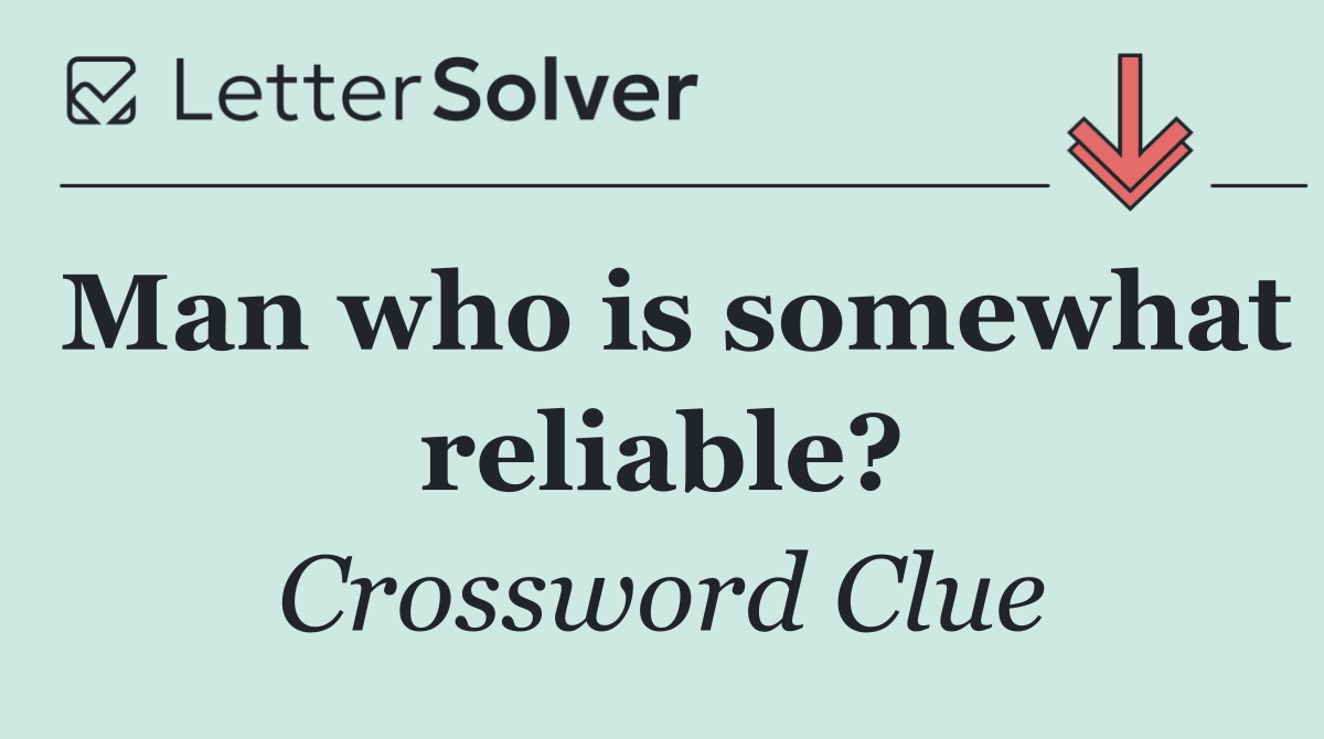 Man who is somewhat reliable?