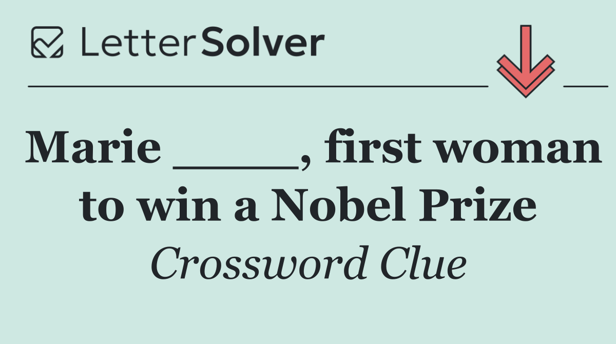 Marie ____, first woman to win a Nobel Prize