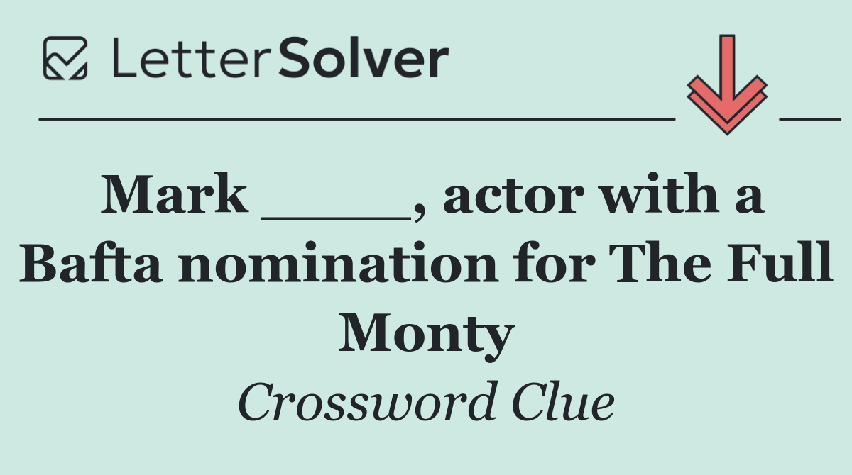 Mark ____, actor with a Bafta nomination for The Full Monty