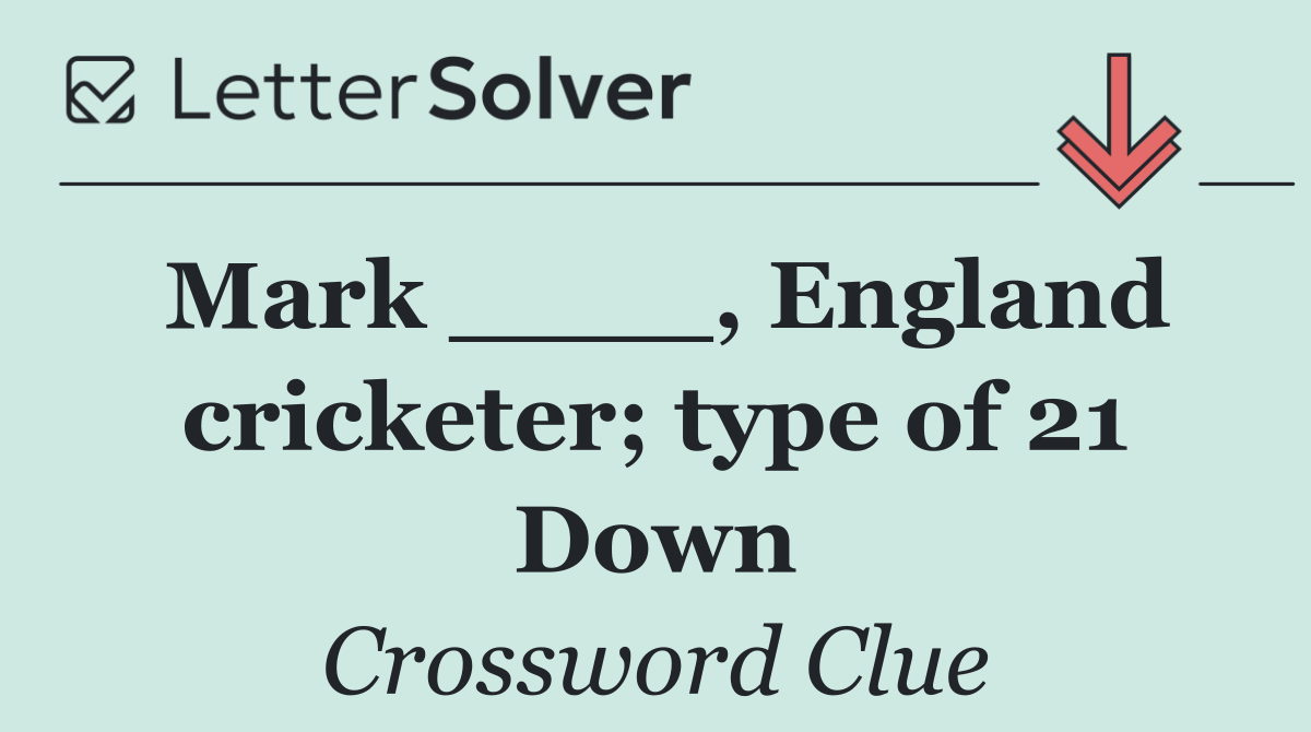 Mark ____, England cricketer; type of 21 Down