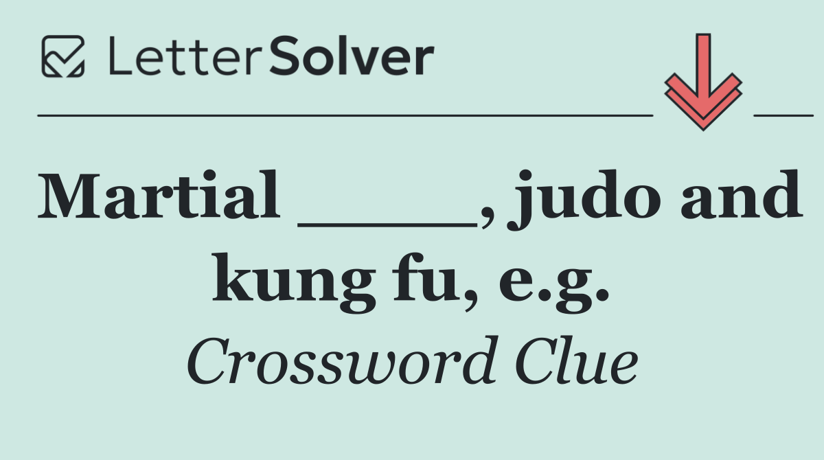 Martial ____, judo and kung fu, e.g.