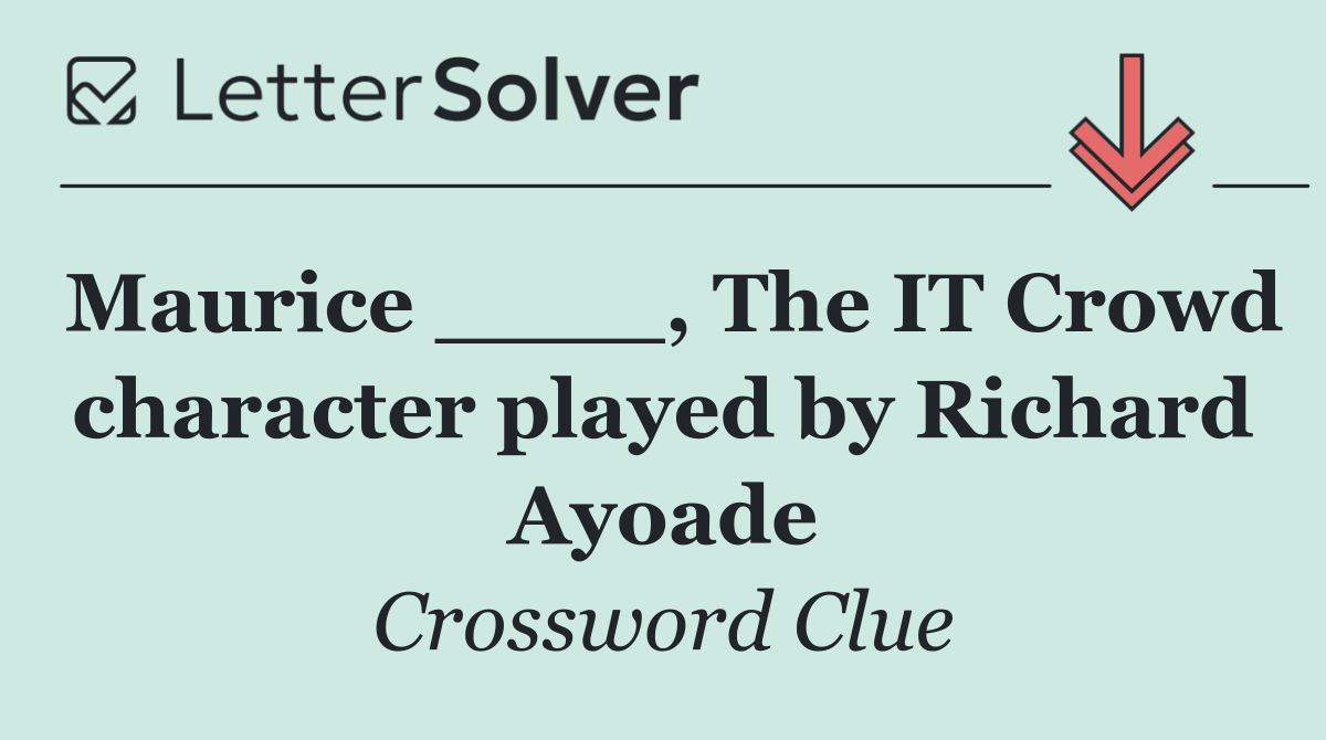 Maurice ____, The IT Crowd character played by Richard Ayoade