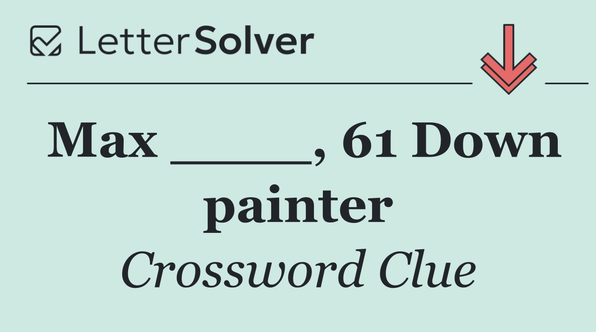 Max ____, 61 Down painter