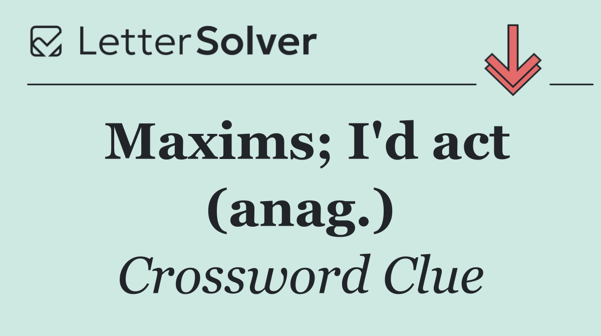 Maxims; I'd act (anag.)