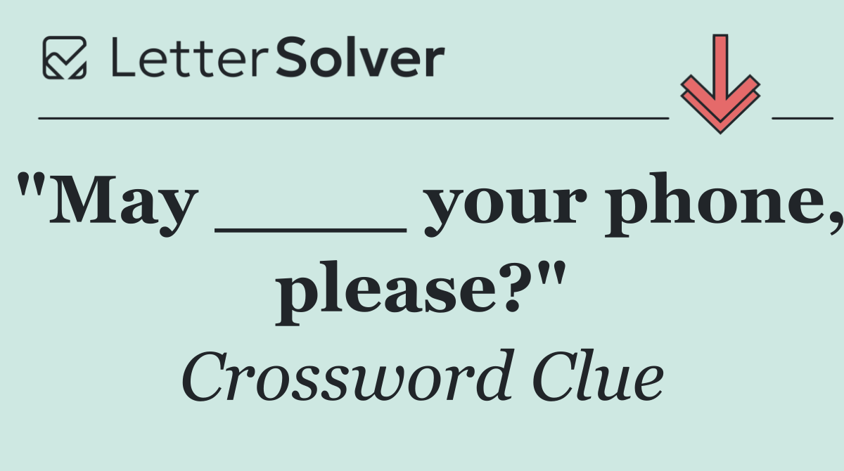 "May ____ your phone, please?"