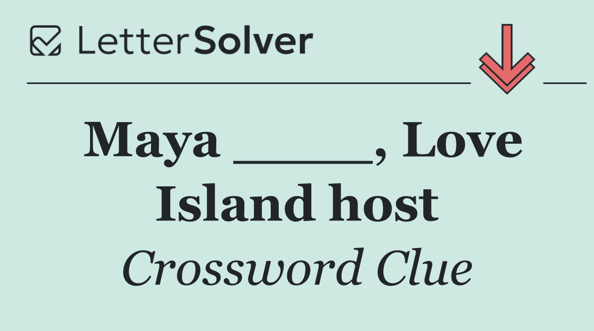 Maya ____, Love Island host