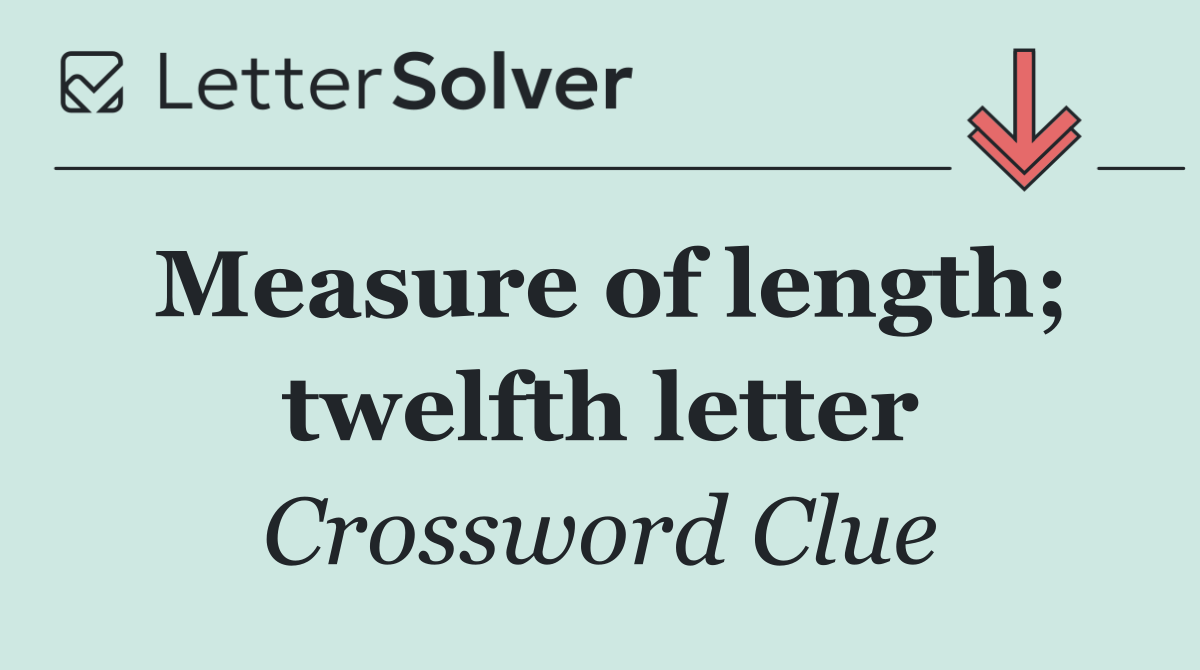 Measure of length; twelfth letter