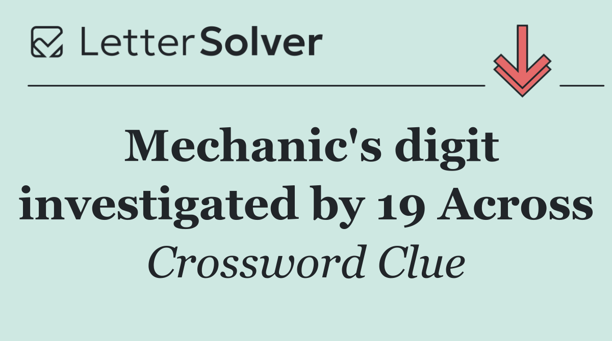 Mechanic's digit investigated by 19 Across