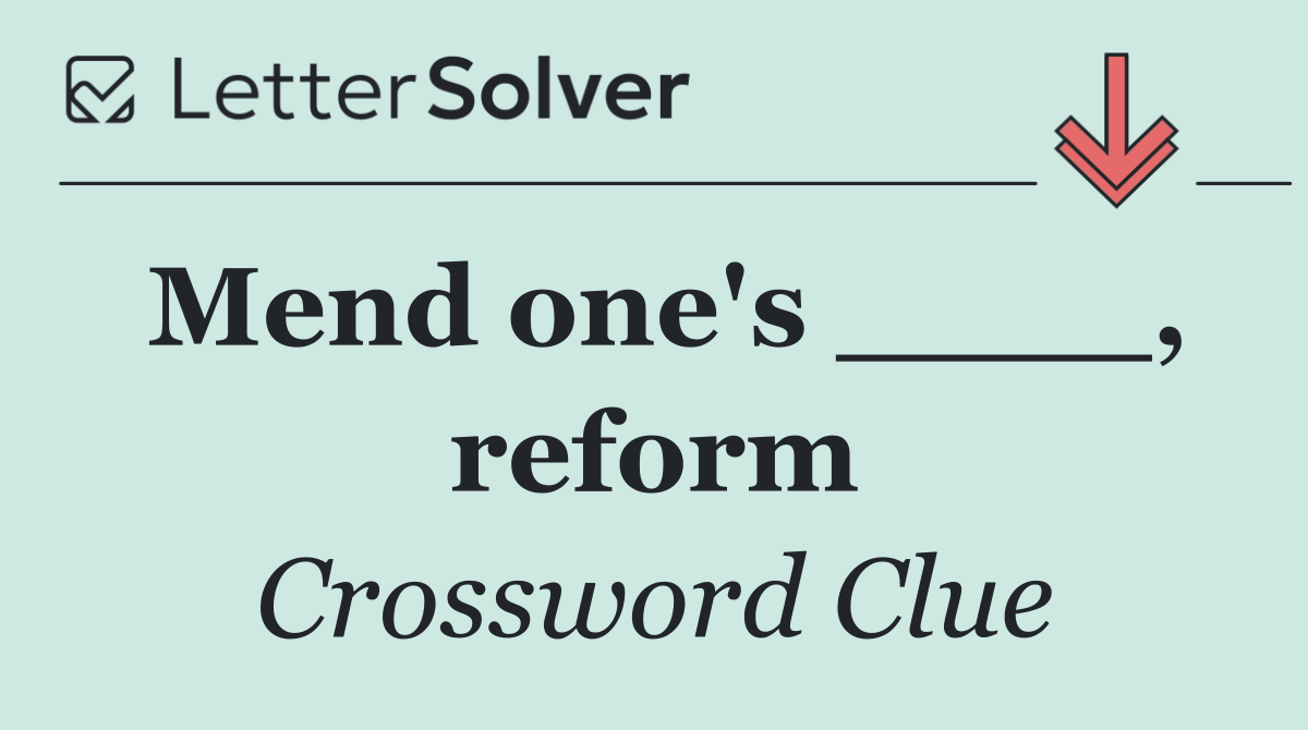 Mend one's ____, reform