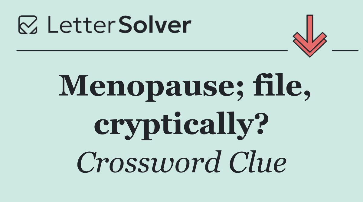 Menopause; file, cryptically?
