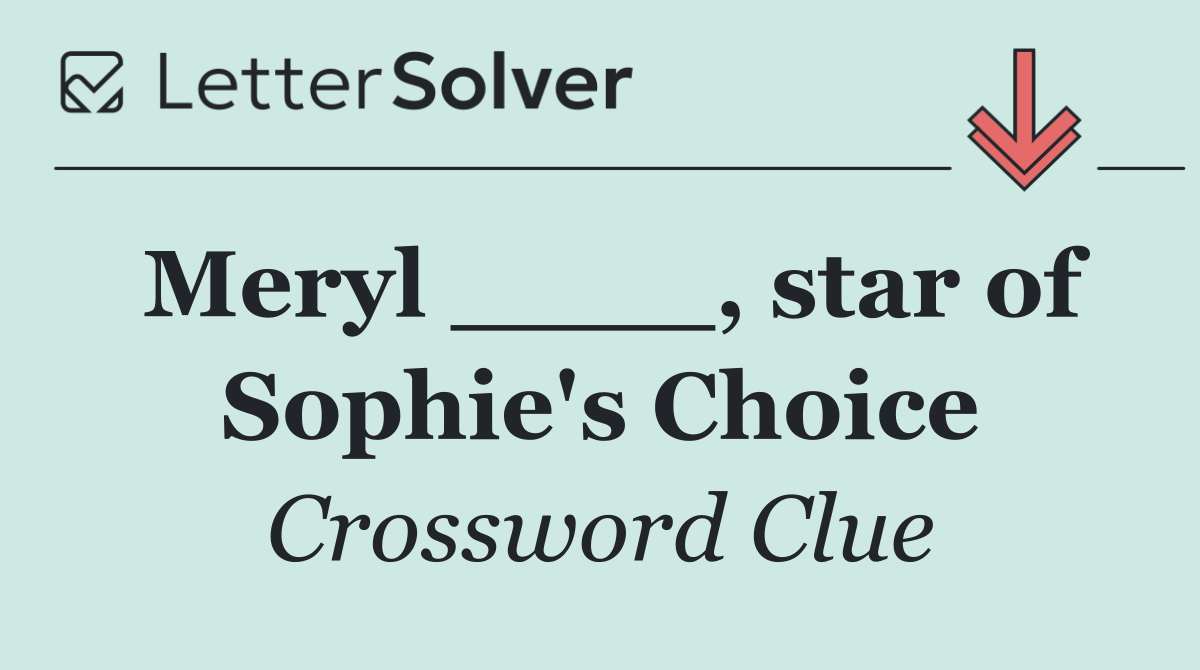 Meryl ____, star of Sophie's Choice