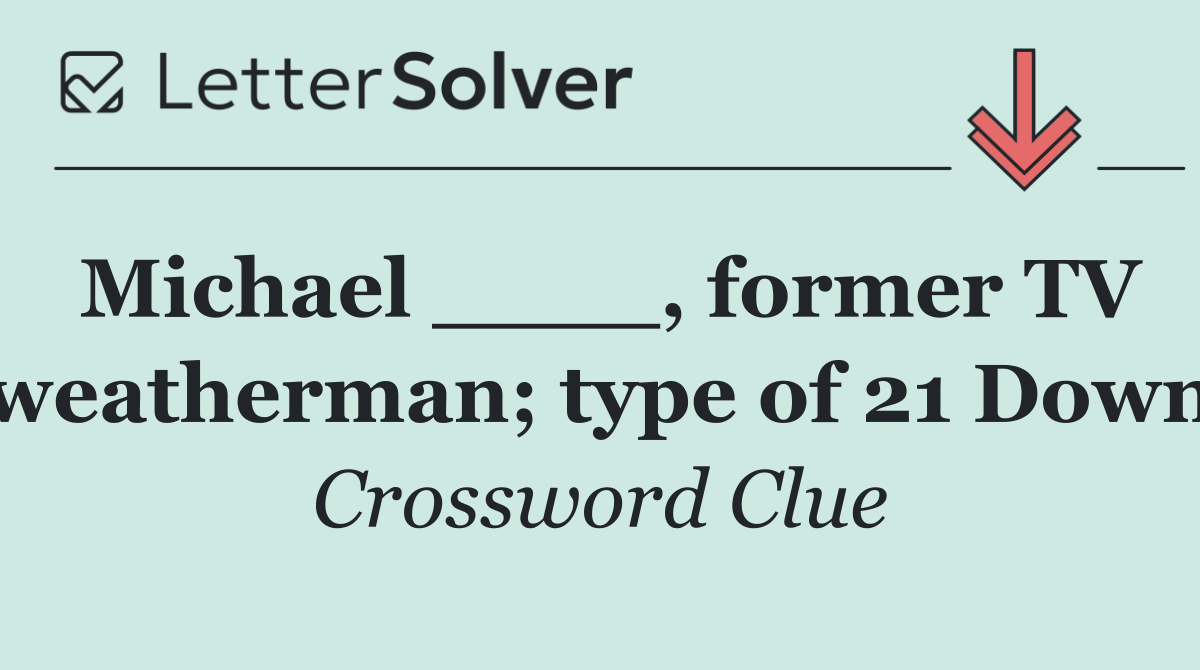 Michael ____, former TV weatherman; type of 21 Down