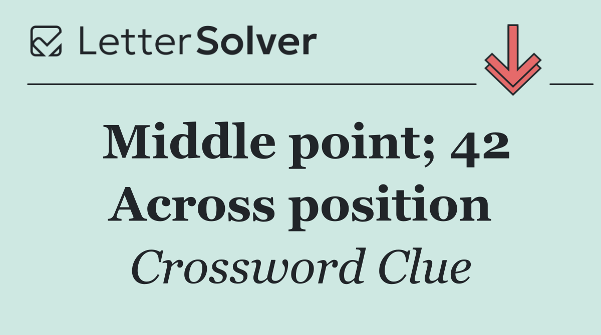 Middle point; 42 Across position