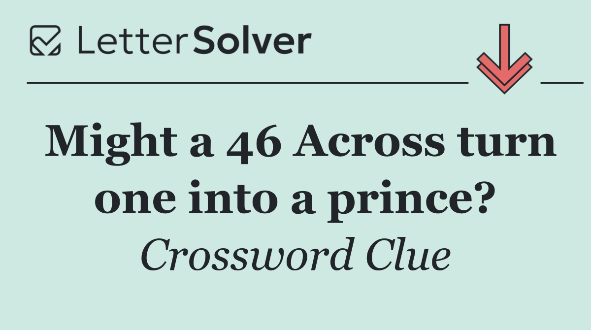 Might a 46 Across turn one into a prince?