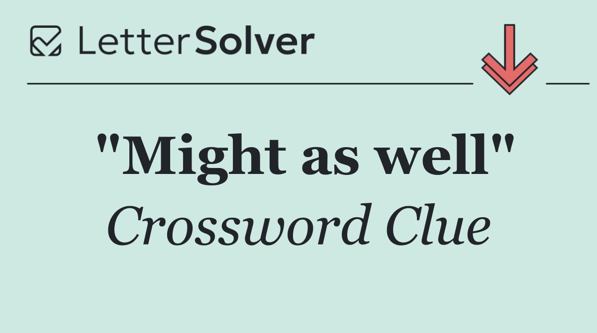 "Might as well"
