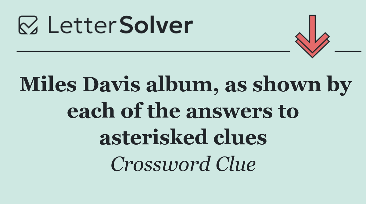 Miles Davis album, as shown by each of the answers to asterisked clues