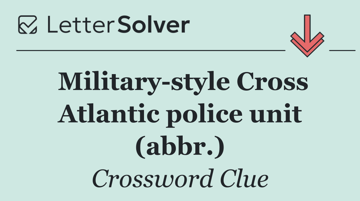 Military style Cross Atlantic police unit (abbr.)