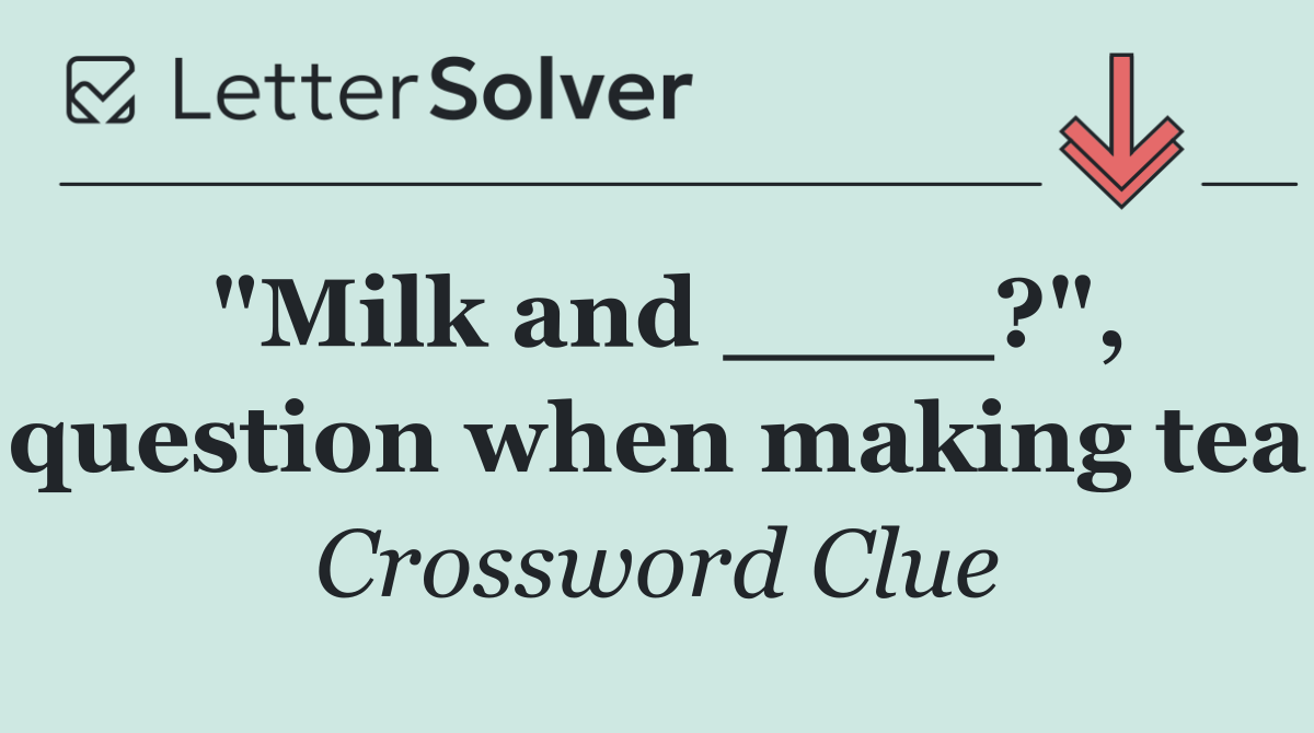 "Milk and ____?", question when making tea