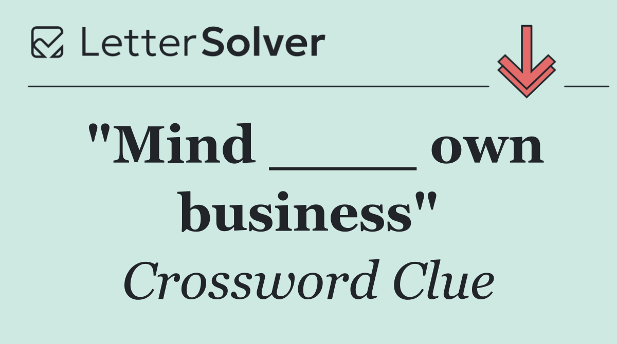 "Mind ____ own business"