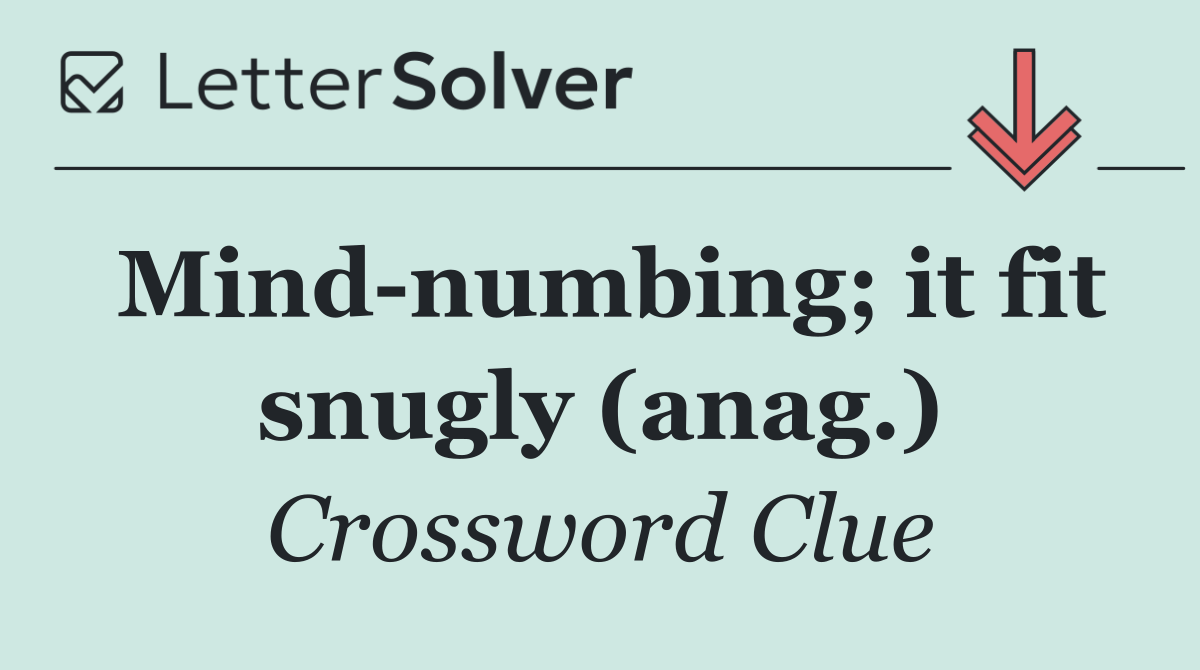 Mind numbing; it fit snugly (anag.)