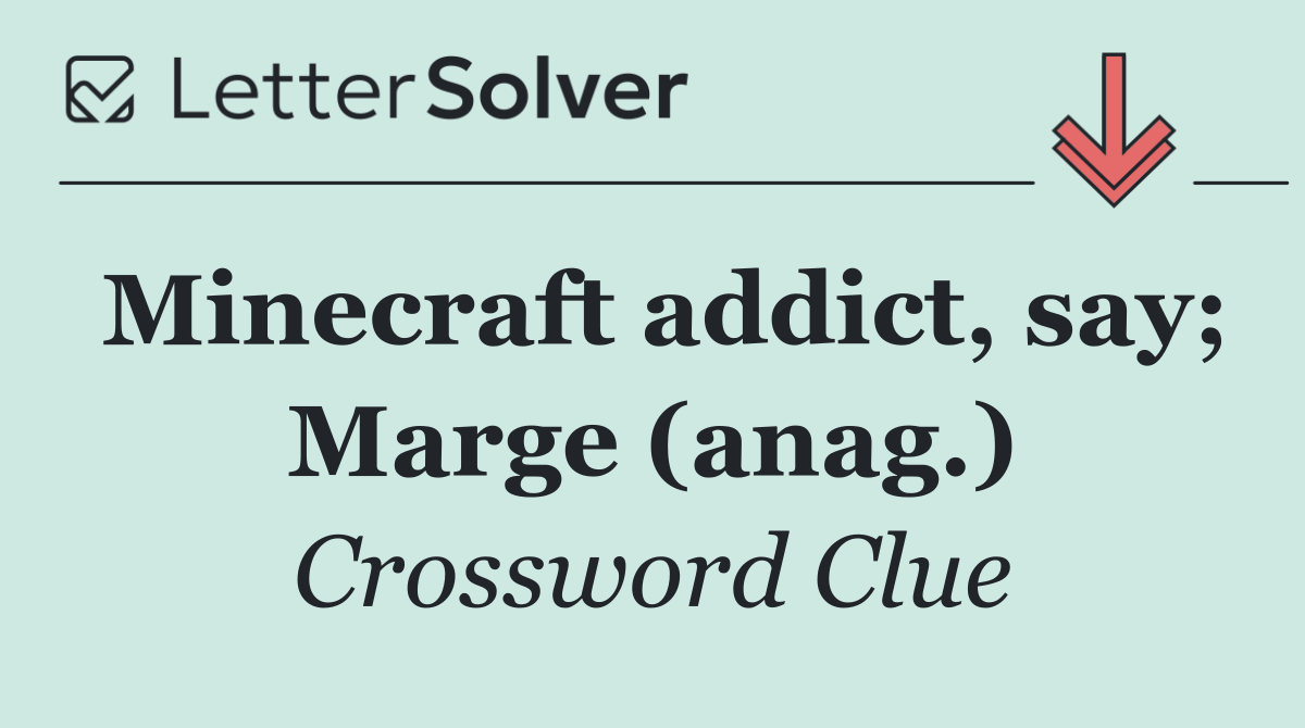 Minecraft addict, say; Marge (anag.)