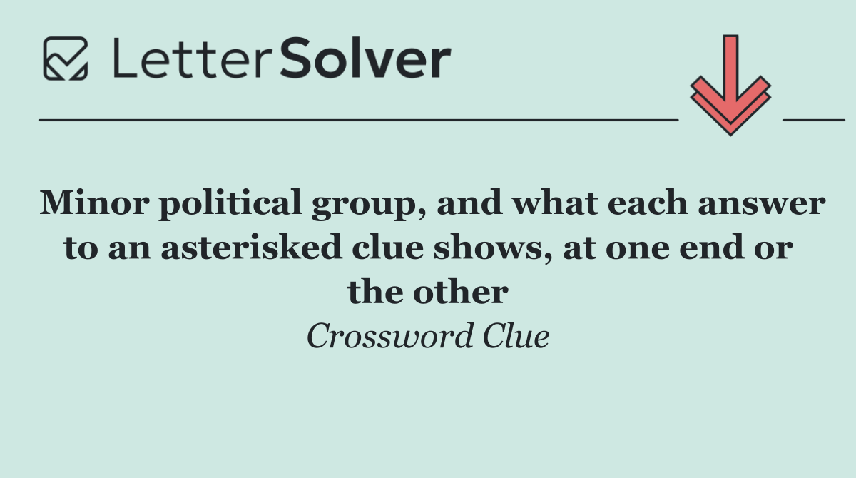 Minor political group, and what each answer to an asterisked clue shows, at one end or the other