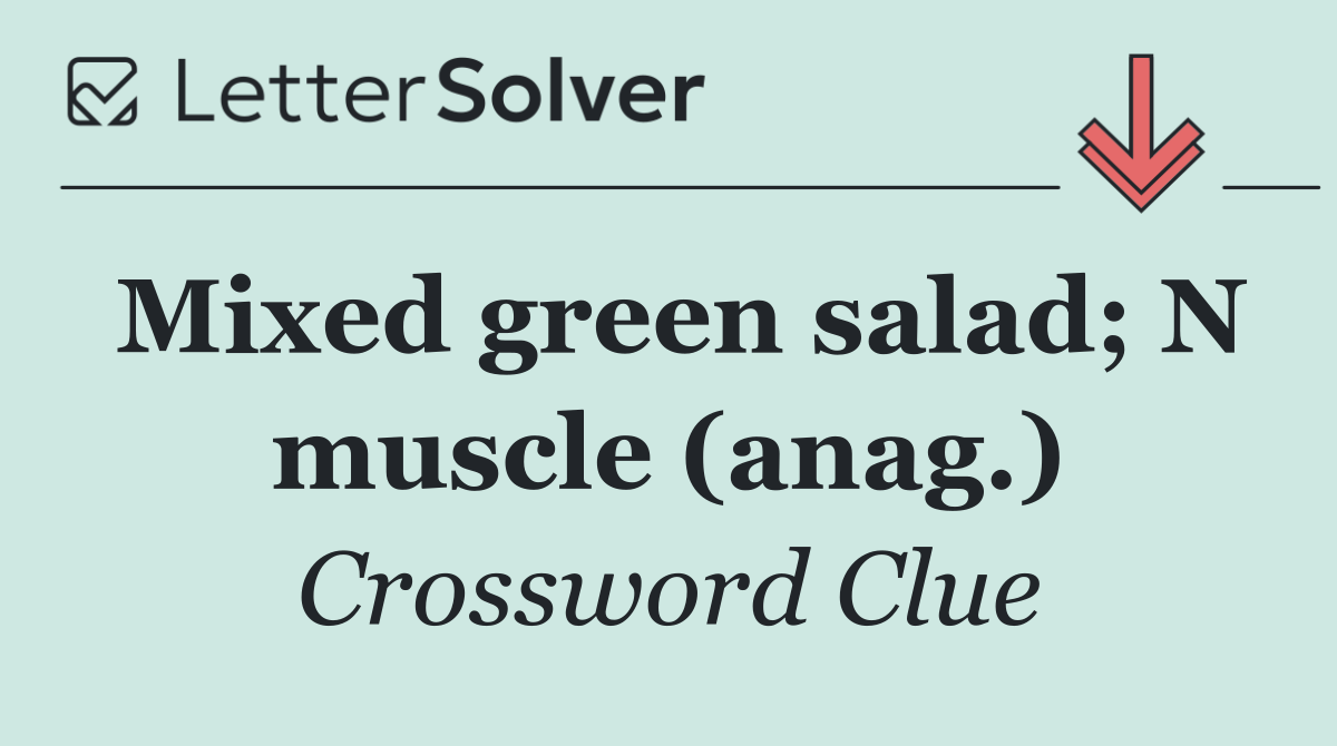 Mixed green salad; N muscle (anag.)
