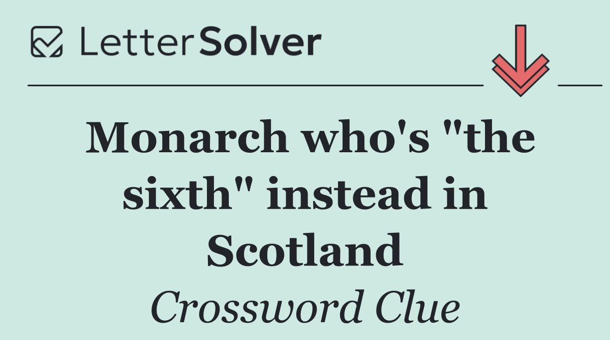 Monarch who's "the sixth" instead in Scotland
