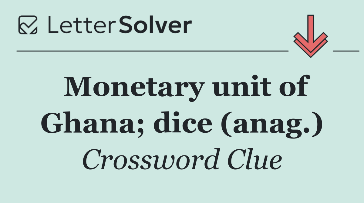 Monetary unit of Ghana; dice (anag.)