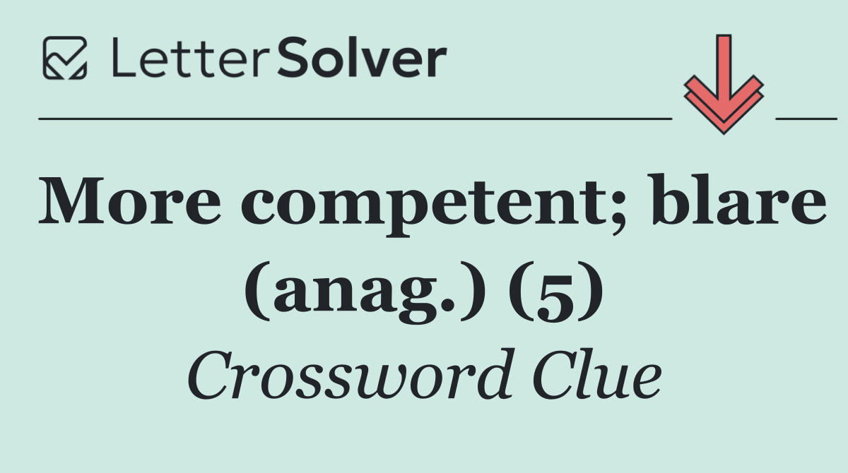 More competent; blare (anag.) (5)